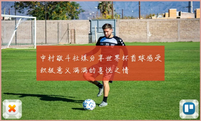 中村敬斗社媒分享世界杯首球感受积极意义满满的喜悦之情