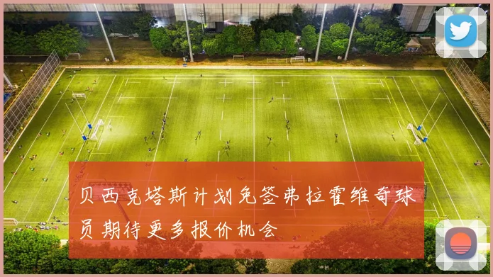 贝西克塔斯计划免签弗拉霍维奇球员期待更多报价机会
