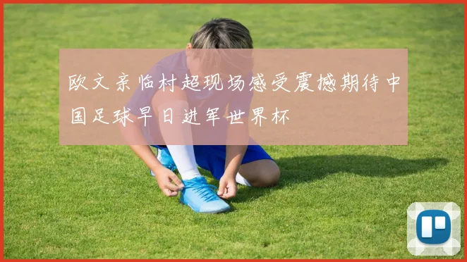 欧文亲临村超现场感受震撼期待中国足球早日进军世界杯