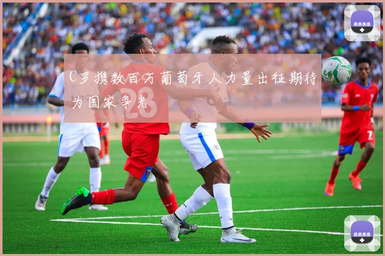 C罗携数百万葡萄牙人力量出征期待为国家争光