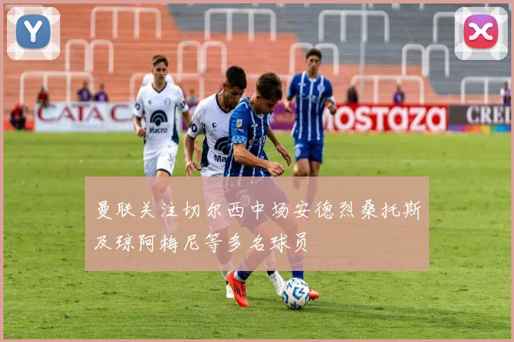 曼联关注切尔西中场安德烈桑托斯及琼阿梅尼等多名球员